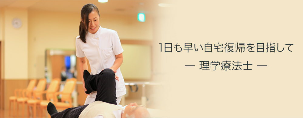 1日も早い自宅復帰を目指して ― 理学療法士 ―